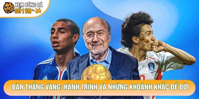 Bàn Thắng Vàng: Hành Trình Và Những Khoảnh Khắc Để Đời