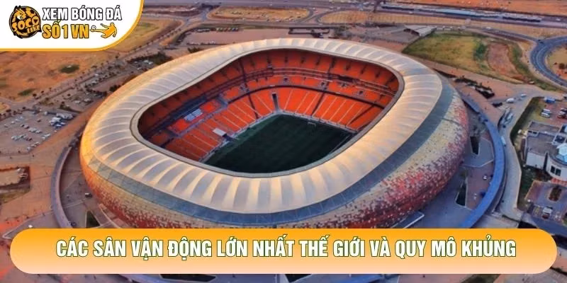 Các Sân Vận Động Lớn Nhất Thế Giới Và Quy Mô Khủng