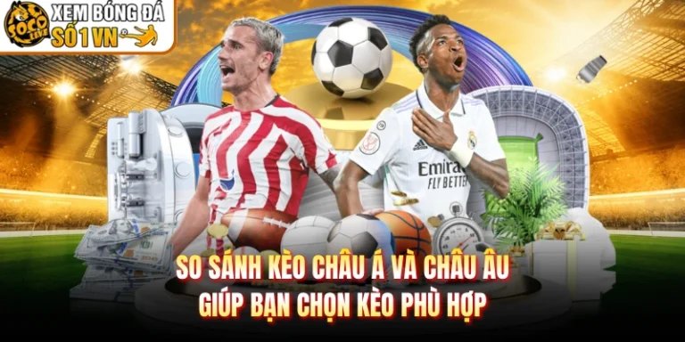 So Sánh Kèo Châu Á Và Châu Âu Giúp Bạn Chọn Kèo Phù Hợp