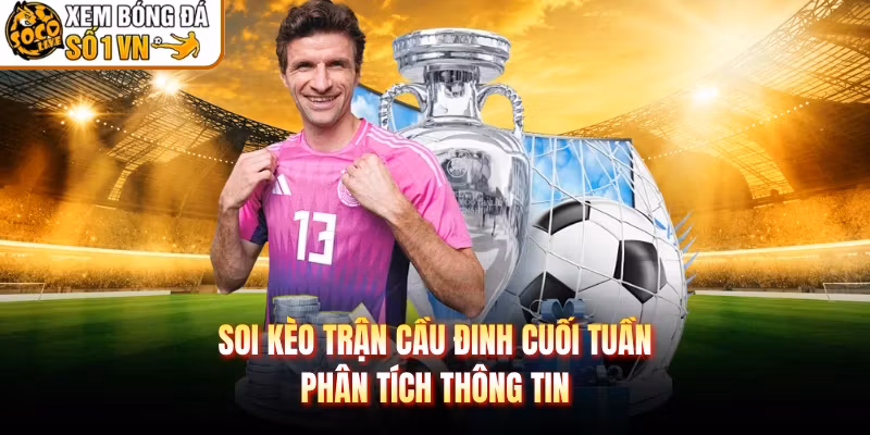 Soi Kèo Trận Cầu Đinh Cuối Tuần – Phân Tích Thông Tin