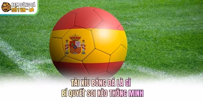 Tài Xỉu Bóng Đá Là Gì - Bí Quyết Soi Kèo Thông Minh
