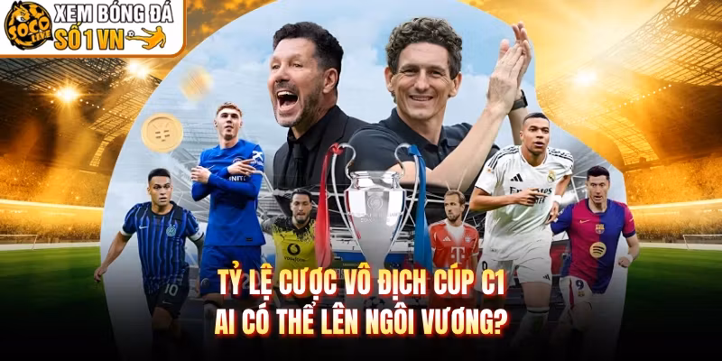 Tỷ Lệ Cược Vô Địch Cúp C1 – Ai Có Thể Lên Ngôi Vương?